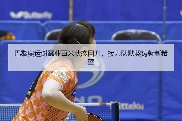 巴黎奥运谢震业百米状态回升，接力队默契铸就新希望 - MKSports
