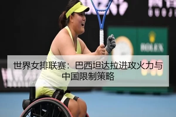 世界女排联赛：巴西坦达拉进攻火力与中国限制策略（MKSports）