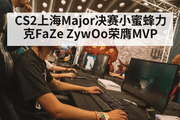 CS2上海Major决赛小蜜蜂力克FaZe ZywOo荣膺MVP