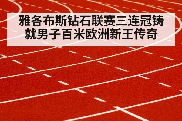 雅各布斯钻石联赛三连冠铸就男子百米欧洲新王传奇