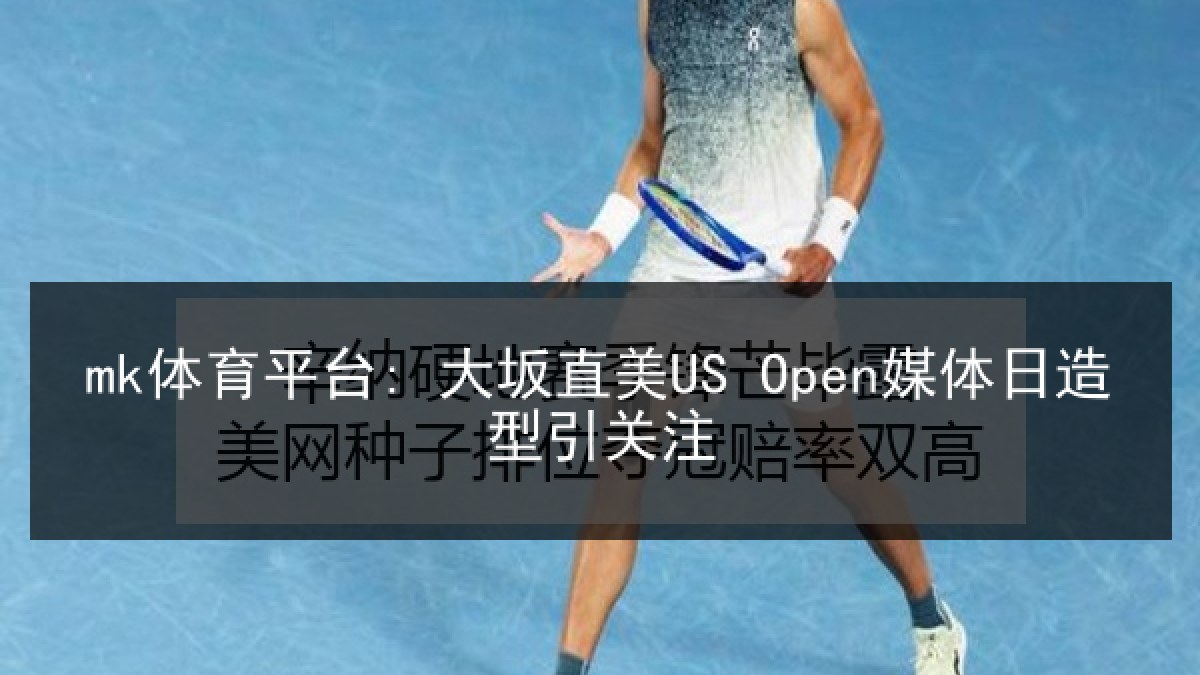 mk体育平台: 大坂直美US Open媒体日造型引关注 mk体育平台: 大坂直美US Open媒体日造型引关注