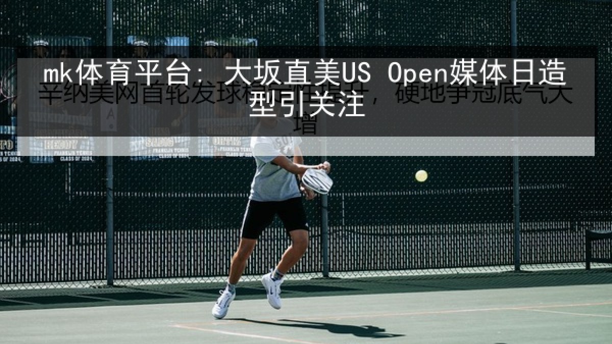 mk体育平台: 大坂直美US Open媒体日造型引关注
