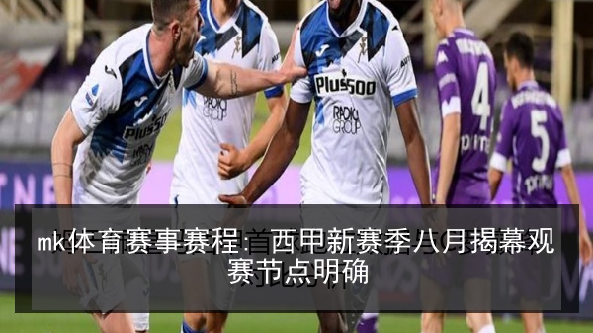 mk体育赛事赛程: 西甲新赛季八月揭幕观赛节点明确 mk体育赛事赛程: 西甲新赛季八月揭幕观赛节点明确