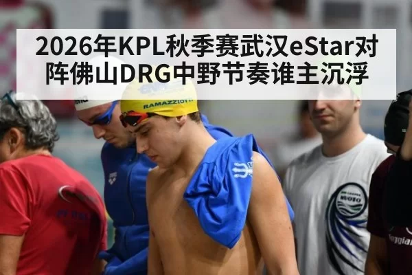 2026年KPL秋季赛武汉eStar对阵佛山DRG中野节奏谁主沉浮
