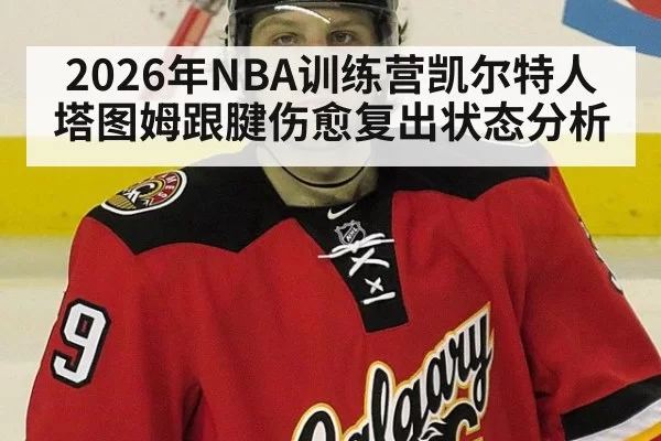 2026年NBA训练营凯尔特人塔图姆跟腱伤愈复出状态分析 - MKSports