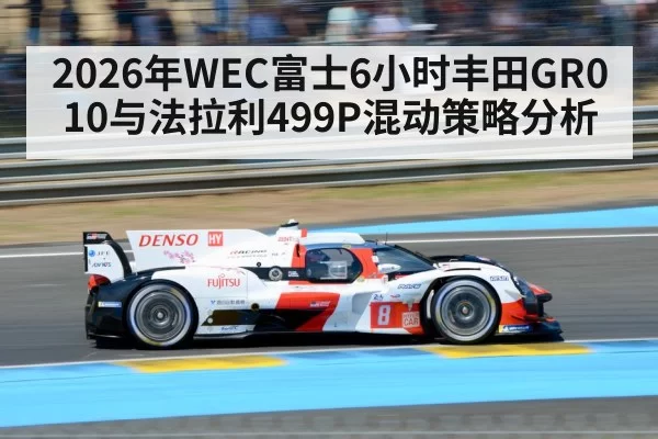 2026年WEC富士6小时丰田GR010与法拉利499P混动策略分析（MKSports）